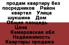 продам квартиру без посредников › Район ­ 13 квартал › Улица ­ шукшина › Дом ­ 30 › Общая площадь ­ 40 › Цена ­ 1 300 000 - Кемеровская обл. Недвижимость » Квартиры продажа   . Кемеровская обл.